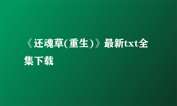 《还魂草(重生)》最新txt全集下载