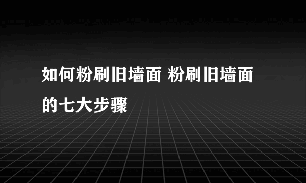 如何粉刷旧墙面 粉刷旧墙面的七大步骤