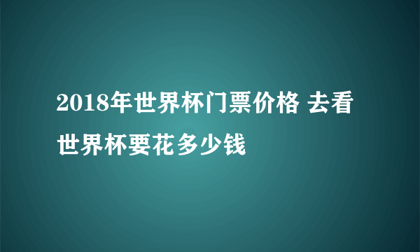 2018年世界杯门票价格 去看世界杯要花多少钱