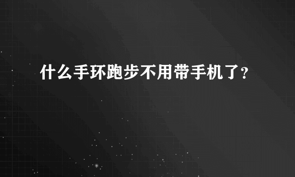 什么手环跑步不用带手机了？