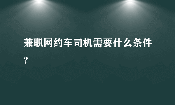 兼职网约车司机需要什么条件?