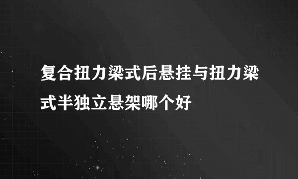 复合扭力梁式后悬挂与扭力梁式半独立悬架哪个好