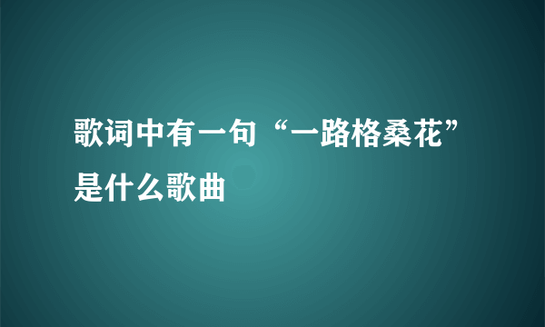 歌词中有一句“一路格桑花”是什么歌曲