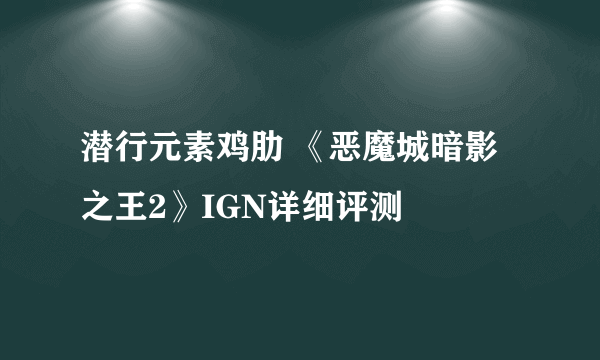 潜行元素鸡肋 《恶魔城暗影之王2》IGN详细评测