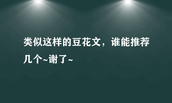 类似这样的豆花文，谁能推荐几个~谢了~