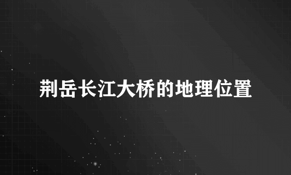 荆岳长江大桥的地理位置