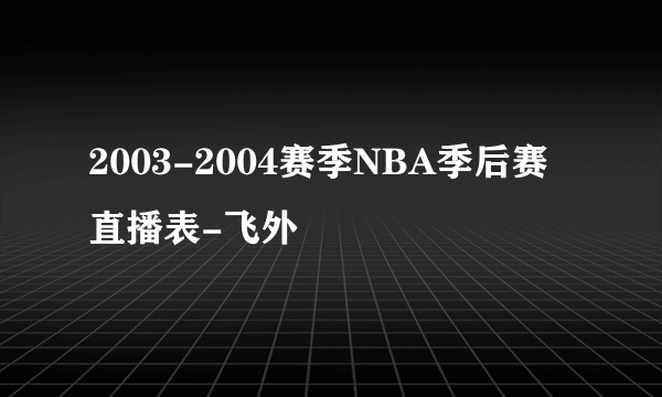 2003-2004赛季NBA季后赛直播表-飞外