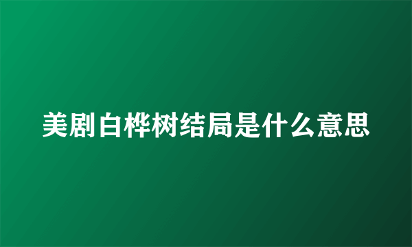 美剧白桦树结局是什么意思