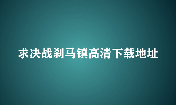 求决战刹马镇高清下载地址