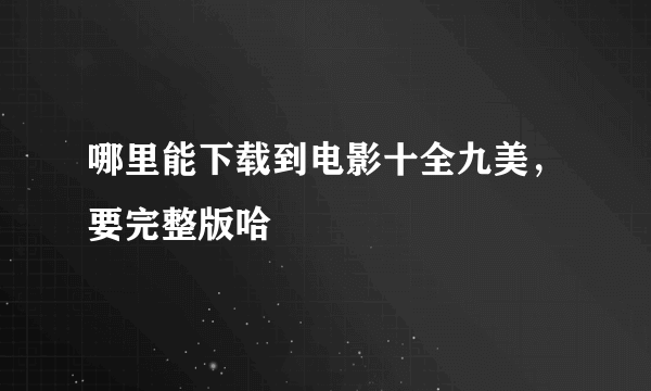 哪里能下载到电影十全九美，要完整版哈