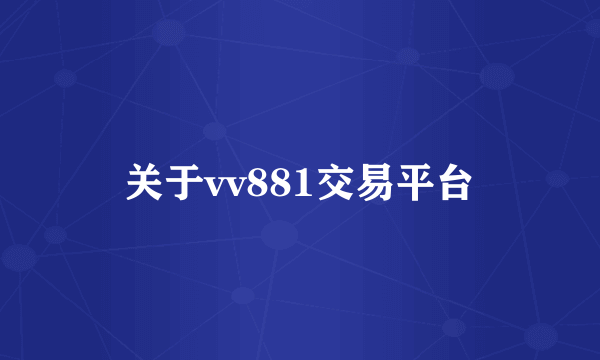 关于vv881交易平台