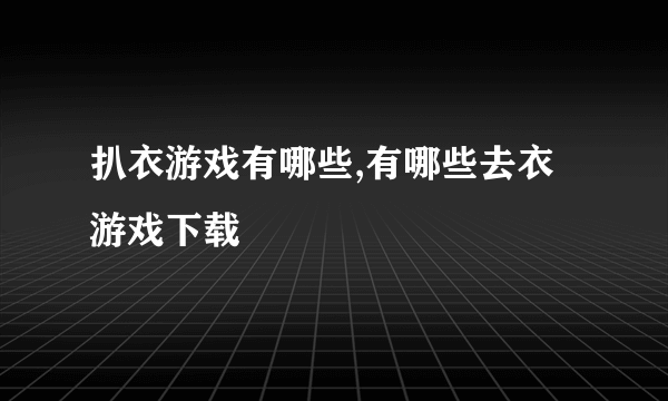 扒衣游戏有哪些,有哪些去衣游戏下载