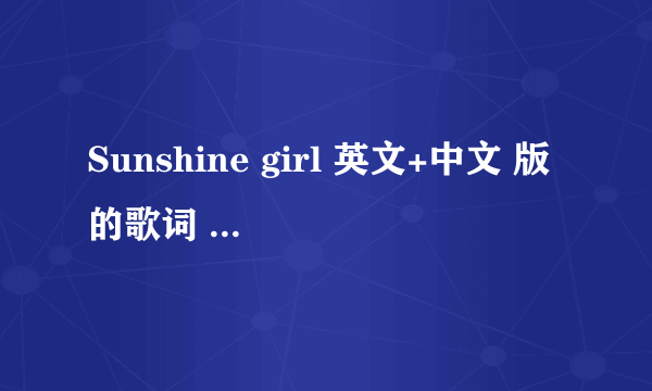 Sunshine girl 英文+中文 版的歌词 就是结合的那种 有示例