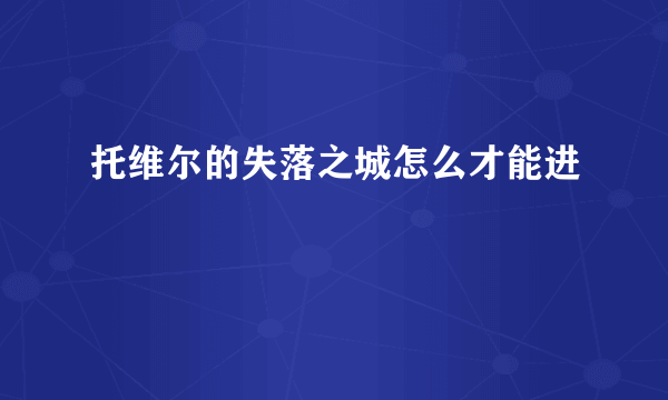 托维尔的失落之城怎么才能进