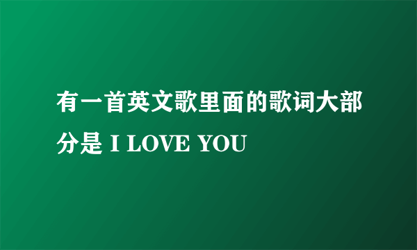 有一首英文歌里面的歌词大部分是 I LOVE YOU