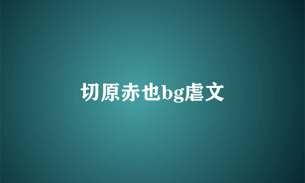 切原赤也bg虐文