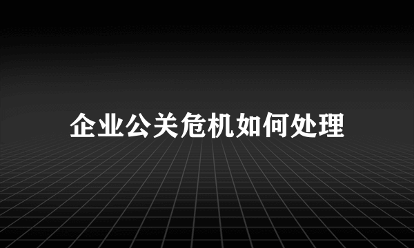 企业公关危机如何处理