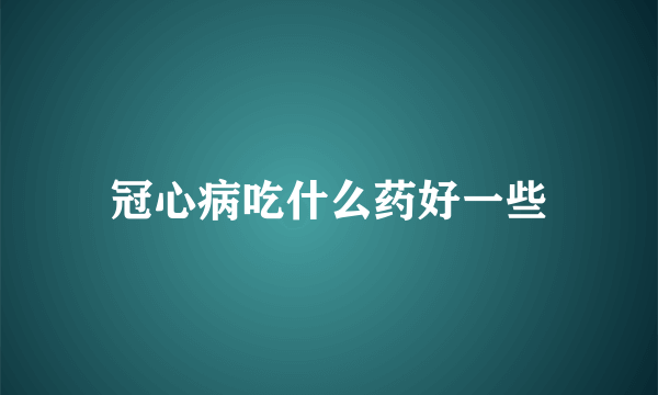 冠心病吃什么药好一些