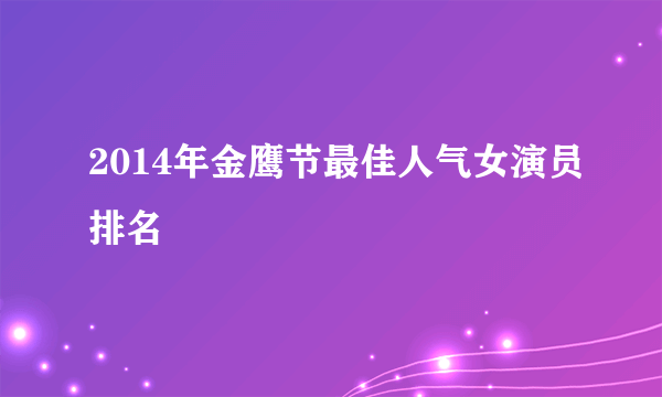 2014年金鹰节最佳人气女演员排名