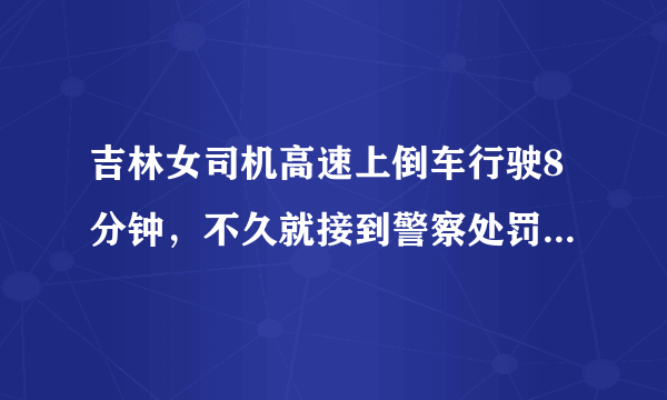 吉林女司机高速上倒车行驶8分钟，不久就接到警察处罚电话, 你怎么看？