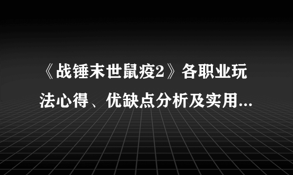 《战锤末世鼠疫2》各职业玩法心得、优缺点分析及实用度排名 好用职业推荐