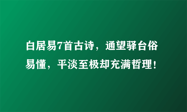 白居易7首古诗，通望驿台俗易懂，平淡至极却充满哲理！