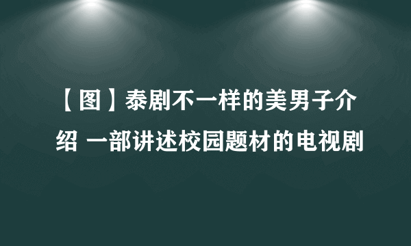 【图】泰剧不一样的美男子介绍 一部讲述校园题材的电视剧