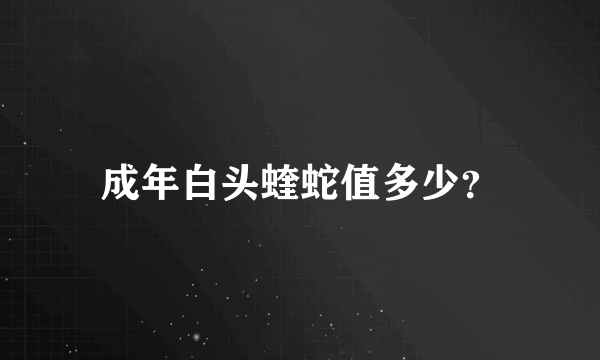 成年白头蝰蛇值多少？