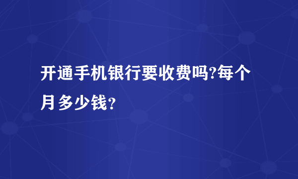 开通手机银行要收费吗?每个月多少钱？