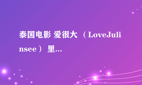 泰国电影 爱很大 （LoveJulinsee） 里第二个等待的故事的男主角叫什么啊？