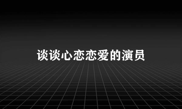 谈谈心恋恋爱的演员