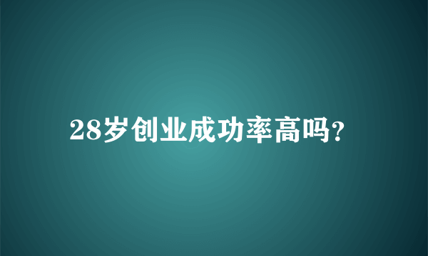 28岁创业成功率高吗？