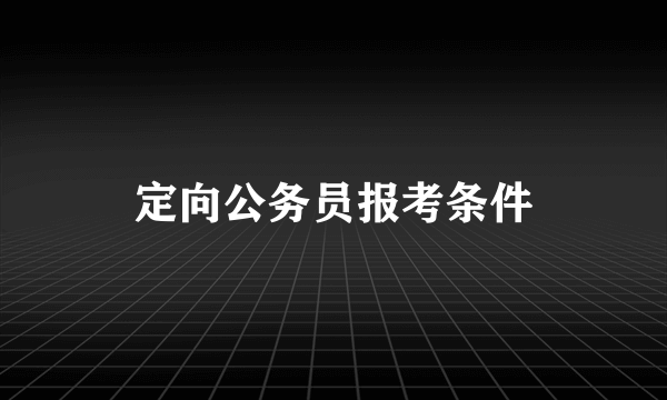 定向公务员报考条件