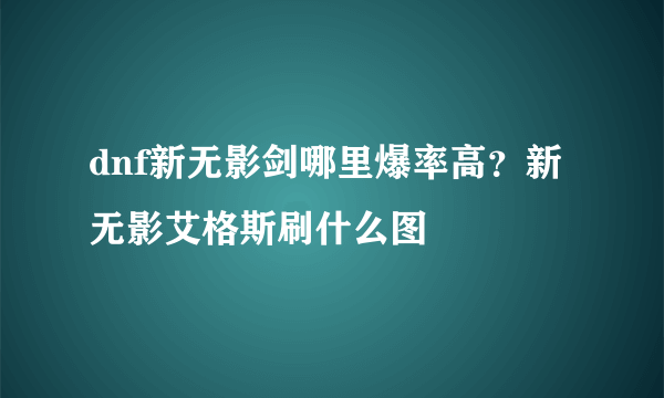 dnf新无影剑哪里爆率高？新无影艾格斯刷什么图