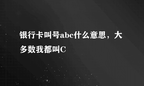 银行卡叫号abc什么意思，大多数我都叫C