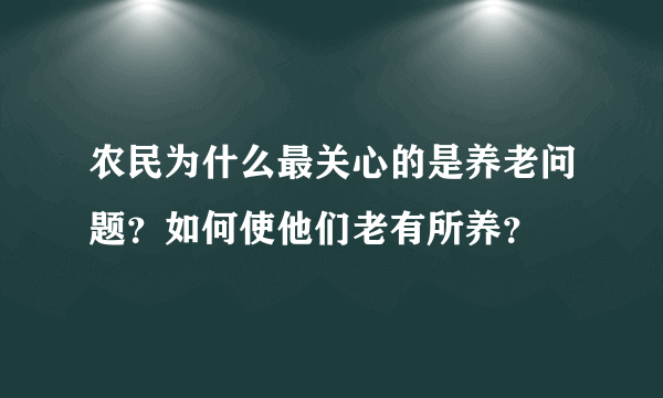 农民为什么最关心的是养老问题？如何使他们老有所养？