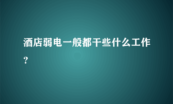 酒店弱电一般都干些什么工作？