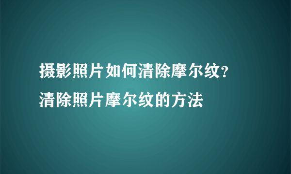 摄影照片如何清除摩尔纹？ 清除照片摩尔纹的方法