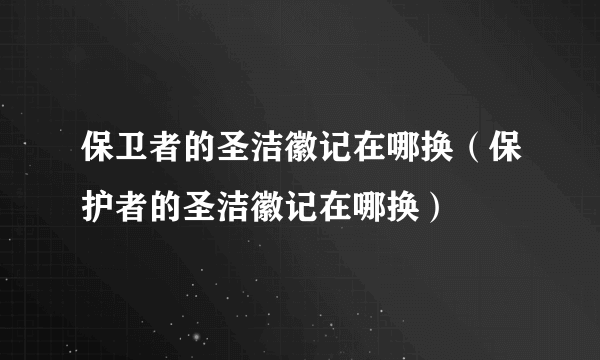 保卫者的圣洁徽记在哪换（保护者的圣洁徽记在哪换）