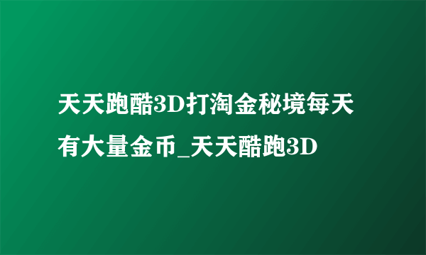 天天跑酷3D打淘金秘境每天有大量金币_天天酷跑3D