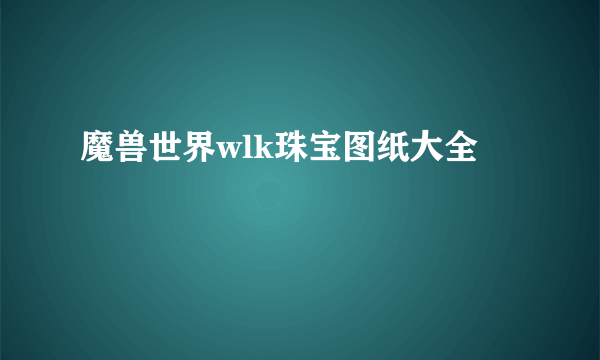 魔兽世界wlk珠宝图纸大全