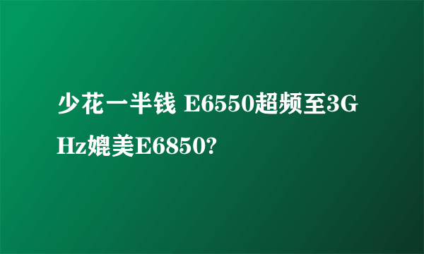 少花一半钱 E6550超频至3GHz媲美E6850?