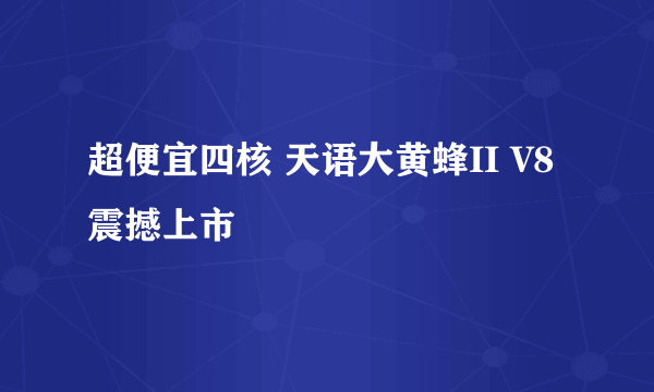 超便宜四核 天语大黄蜂II V8震撼上市