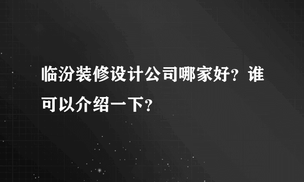 临汾装修设计公司哪家好？谁可以介绍一下？