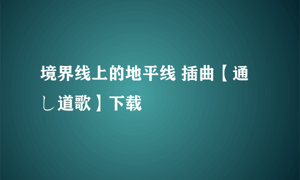 境界线上的地平线 插曲【通し道歌】下载