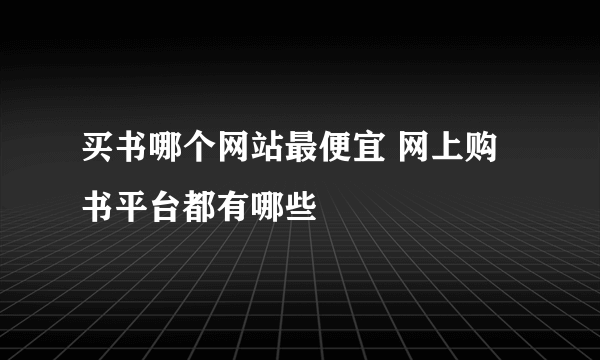 买书哪个网站最便宜 网上购书平台都有哪些