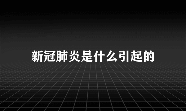 新冠肺炎是什么引起的