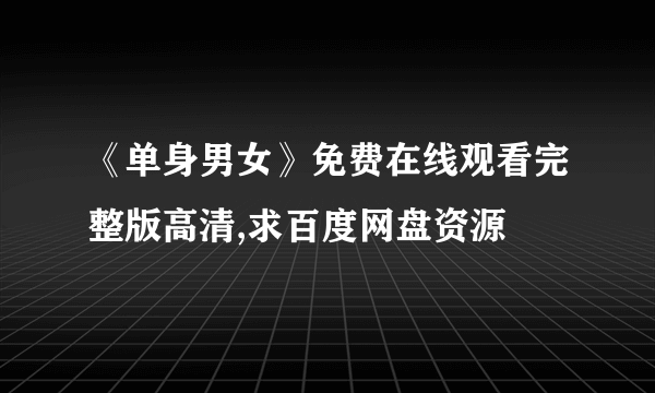 《单身男女》免费在线观看完整版高清,求百度网盘资源