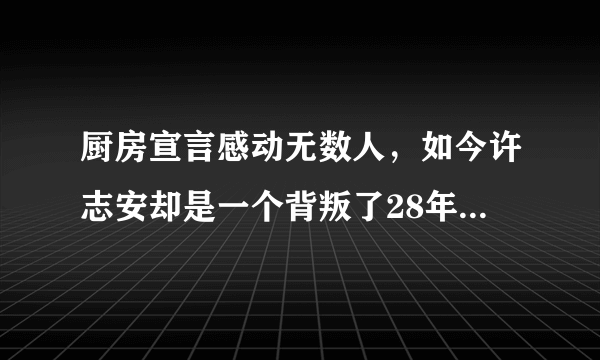 厨房宣言感动无数人，如今许志安却是一个背叛了28年感情的男人！