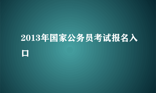 2013年国家公务员考试报名入口